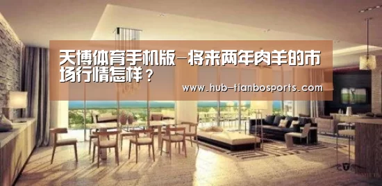天博体育手机版-将来两年肉羊的市场行情怎样?(图2) 天博体育平台官网
