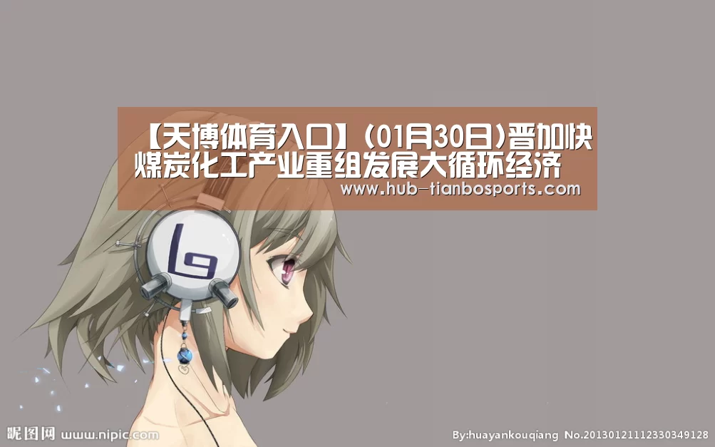 【天博体育入口】(01月30日)晋加快煤炭化工产业重组发展大循环经济(图1) 天博体育app官方入口