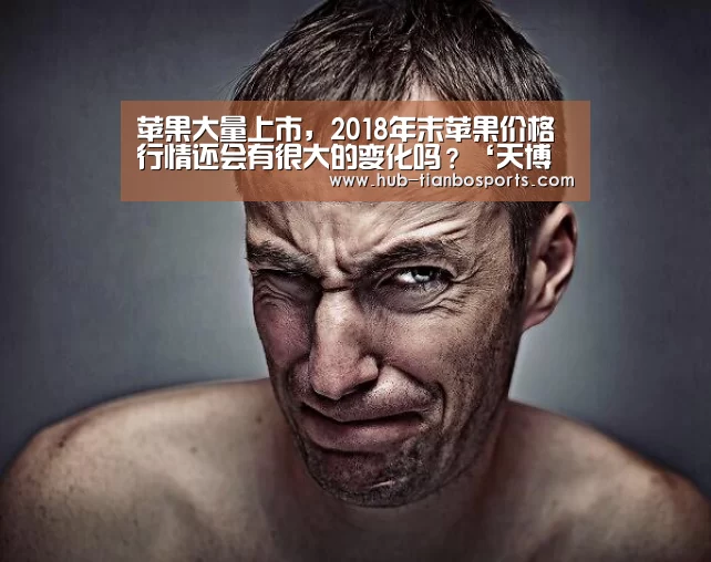 苹果大量上市,2018年末苹果价格行情还会有很大的变化吗?‘天博体育app官方入口’(图2) 天博体育手机版