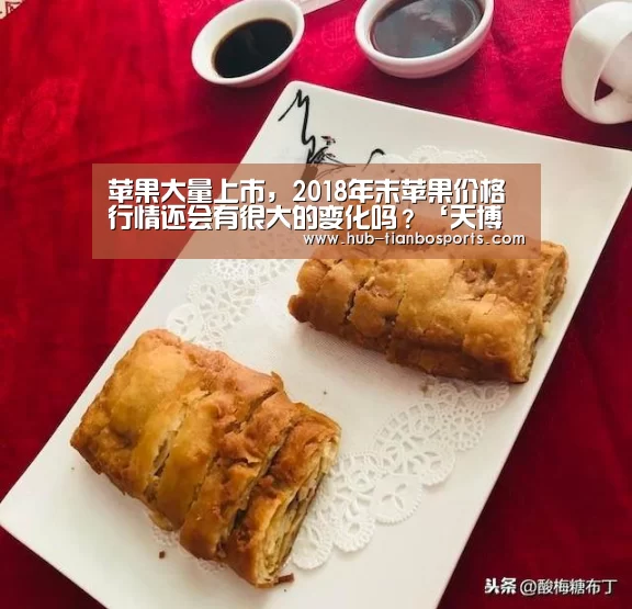 苹果大量上市,2018年末苹果价格行情还会有很大的变化吗?‘天博体育app官方入口’(图1) 天博体育app官方入口